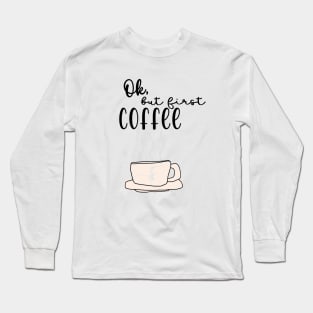 Ok, but first coffee Long Sleeve T-Shirt